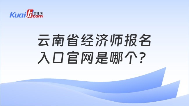 云南省经济师报名\n入口官网是哪个？