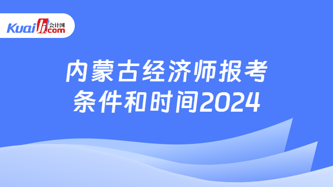 内蒙古经济师报考\n条件和时间2024