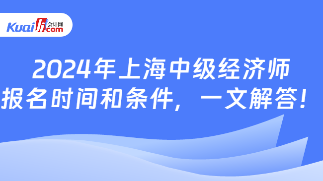2024年上海中级经济师\n报名时间和条件，一文解答！