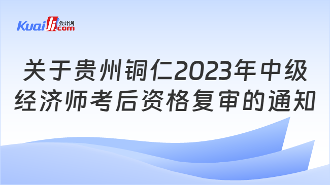 关于贵州铜仁2023年中级\n经济师考后资格复审的通知