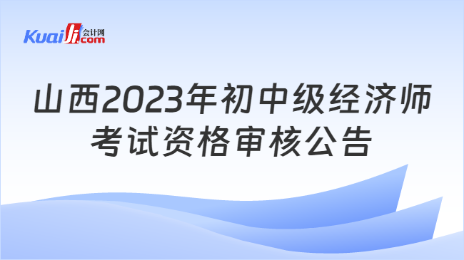 山西2023年初中级经济师\n考试资格审核公告
