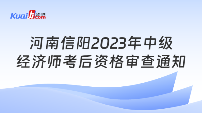 河南信阳2023年中级\n经济师考后资格审查通知