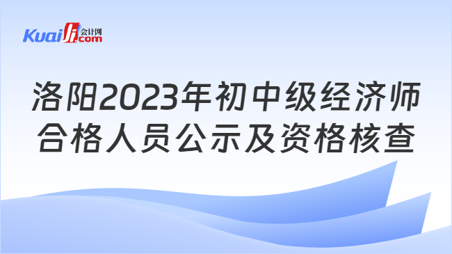 洛阳2023年初中级经济师\n合格人员公示及资格核查