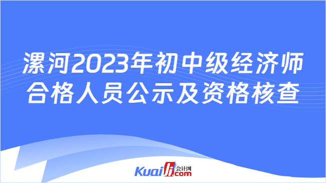 漯河2023年初中级经济师\n合格人员公示及资格核查