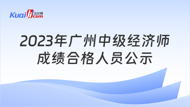 2023年广州中级经济师\n成绩合格人员公示