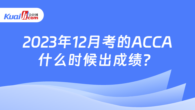 2023年12月考的ACCA什么时候出成绩？