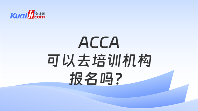 ACCA可以去培训机构报名吗？