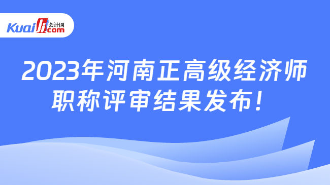 2023年河南正高级经济师\n职称评审结果发布！