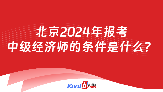 北京2024年报考\n中级经济师的条件是什么？