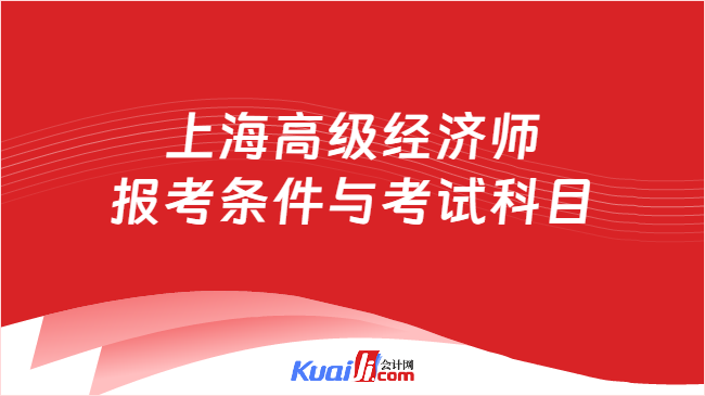 上海高级经济师\n报考条件与考试科目
