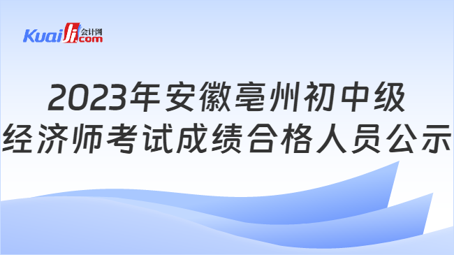 2023年安徽亳州初中级\n经济师考试成绩合格人员公示