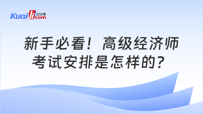 新手必看！高级经济师\n考试安排是怎样的？