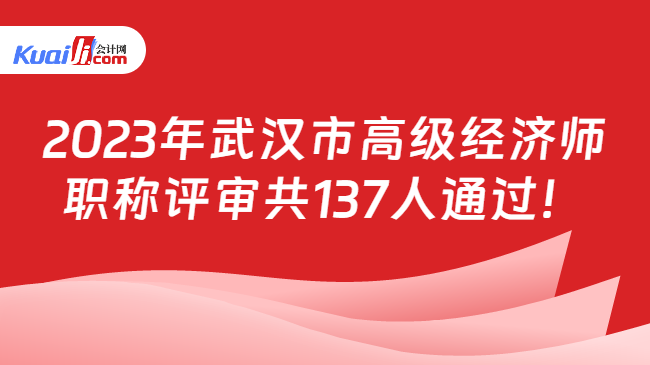 2023年武汉市高级经济师\n职称评审共137人通过！