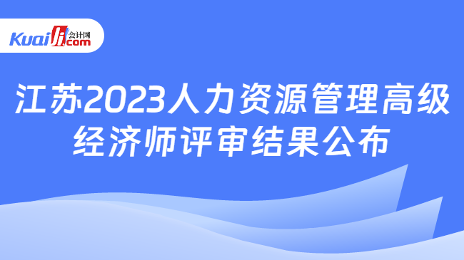 江苏2023人力资源管理高级\n经济师评审结果公布