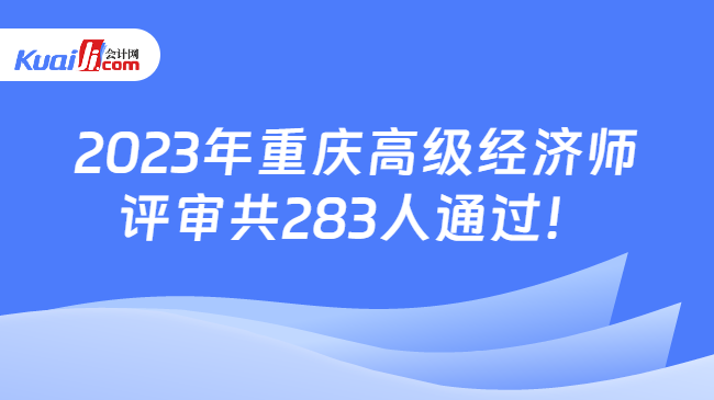2023年重庆高级经济师\n评审共283人通过！