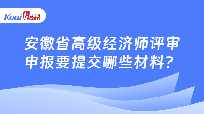 安徽省高級經(jīng)濟師評審\n申報要提交哪些材料？