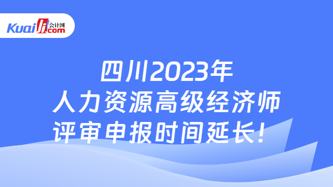 四川2023年\n人力资源高级经济师\n评审申报时间延长！