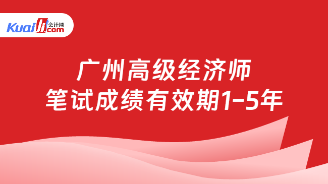 广州高级经济师\n笔试成绩有效期1-5年
