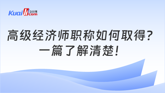 高级经济师职称如何取得？\n一篇了解清楚！