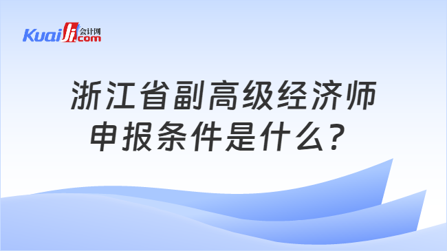 浙江省副高级经济师\n申报条件是什么？