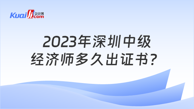 2023年深圳中级\n经济师多久出证书？