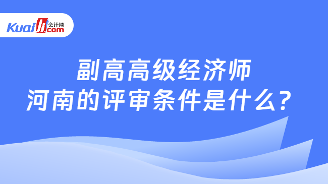 副高高级经济师\n河南的评审条件是什么？