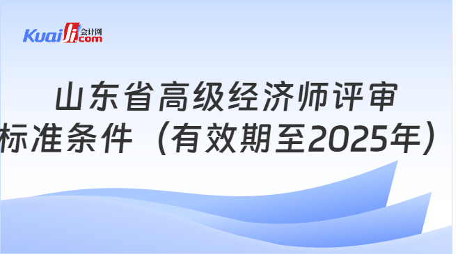 山东省高级经济师评审\n标准条件（有效期至2025年）