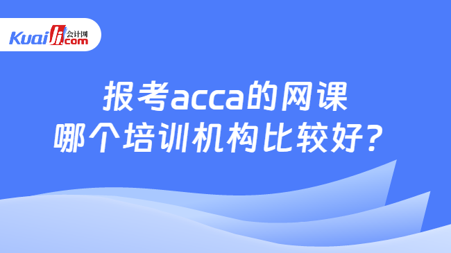 報考acca的網課哪個培訓機構好