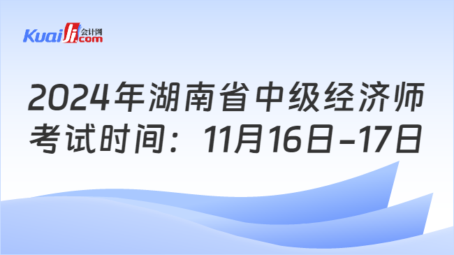 2024年湖南省中级经济师\n考试时间：11月16日-17日