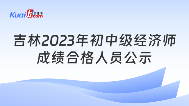 吉林2023年初中级经济师\n成绩合格人员公示