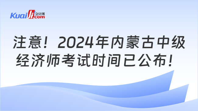 注意！2024年内蒙古中级\n经济师考试时间已公布！