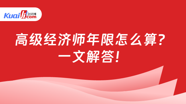 高级经济师年限怎么算？\n一文解答！