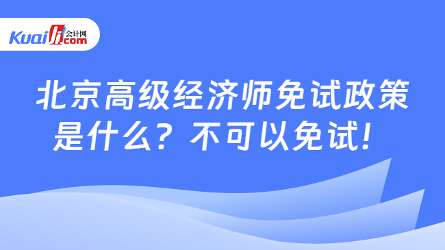 北京高级经济师免试政策\n是什么？不可以免试！