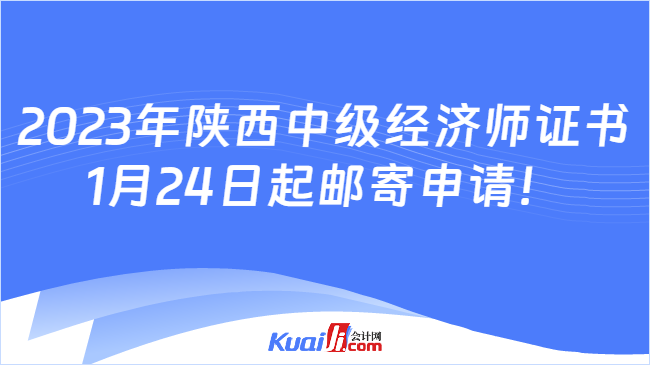 2023年陕西中级经济师证书\n1月24日起邮寄申请！