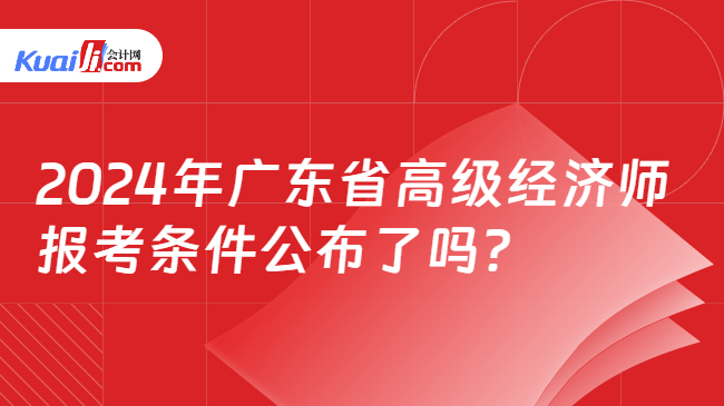 2024年广东省高级经济师\n报考条件公布了吗？