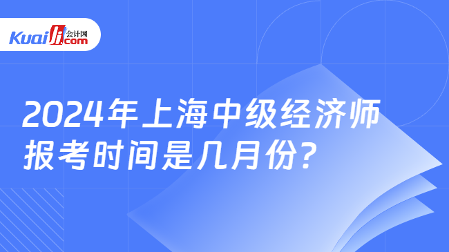 2024年上海中级经济师\n报考时间是几月份？