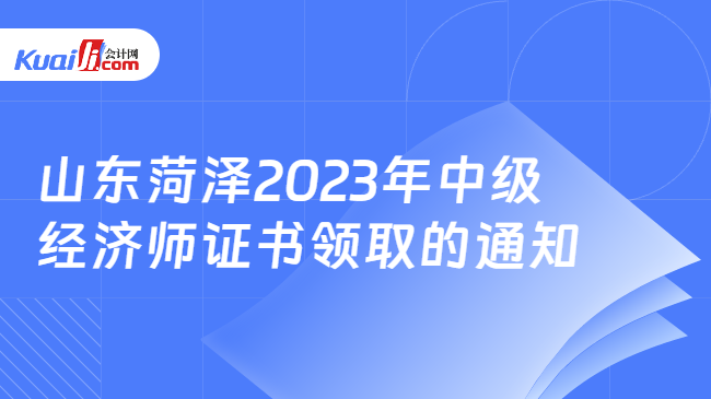 山东菏泽2023年中级\n经济师证书领取的通知