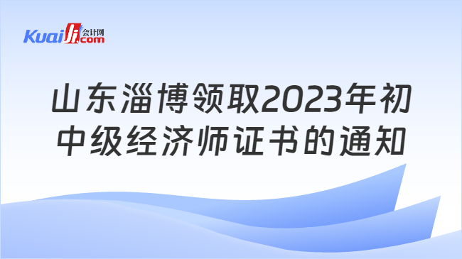 山东淄博领取2023年初\n中级经济师证书的通知