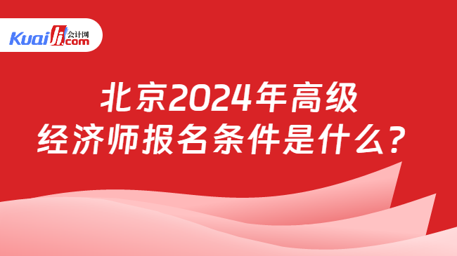 北京2024年高级\n经济师报名条件是什么？