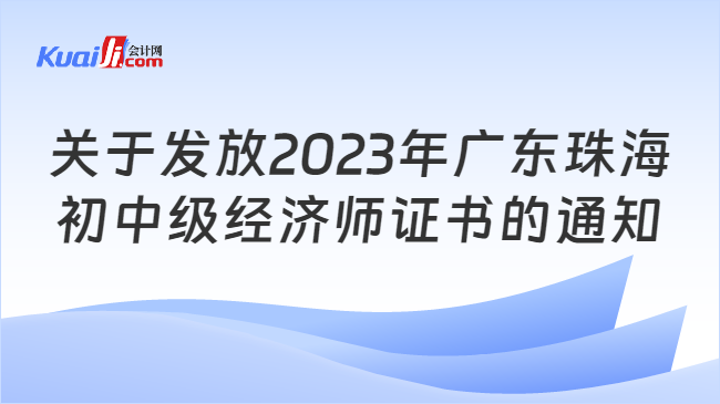 关于发放2023年广东珠海\n初中级经济师证书的通知