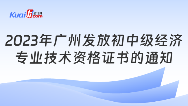 2023年广州发放初中级经济\n专业技术资格证书的通知