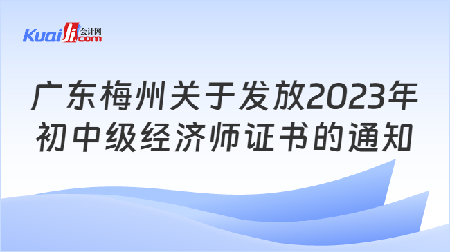 广东梅州关于发放2023年\n初中级经济师证书的通知