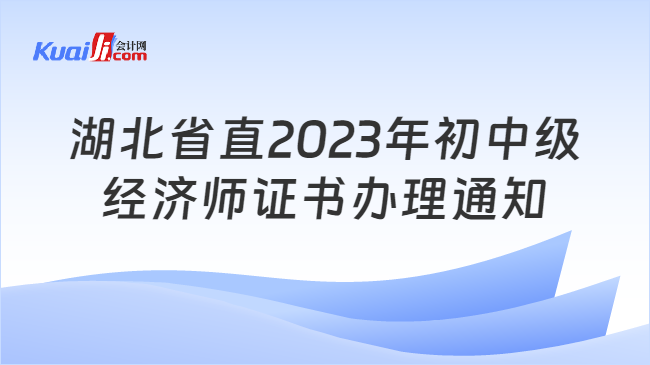 湖北省直2023年初中级\n经济师证书办理通知