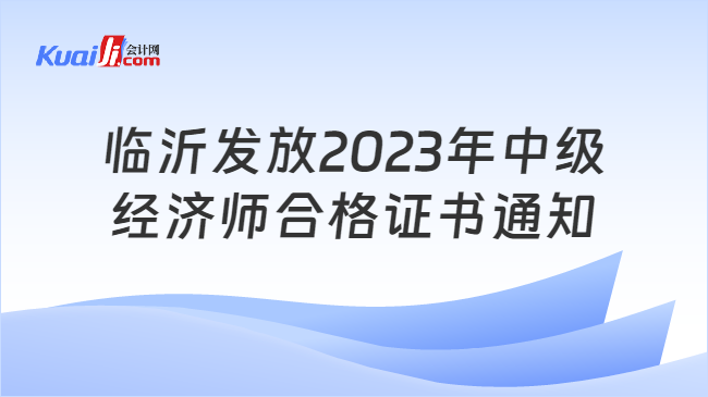 临沂发放2023年中级\n经济师合格证书通知