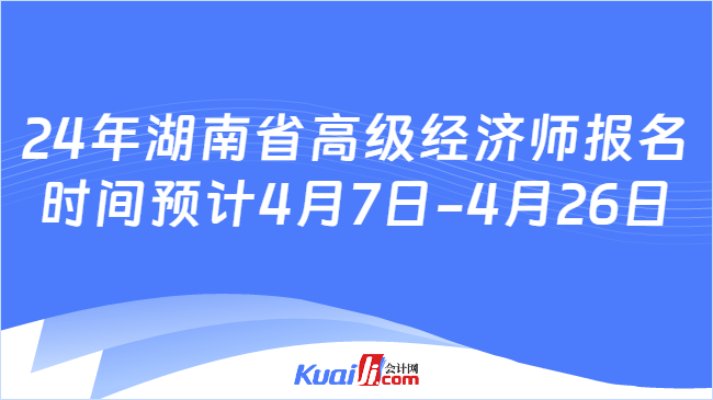 24年湖南省高级经济师报名\n时间预计4月7日-4月26日