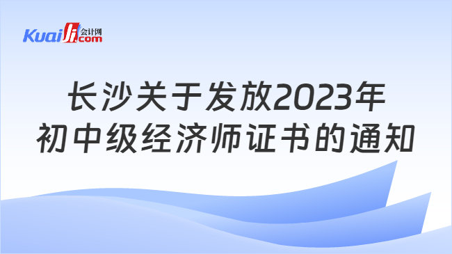 长沙关于发放2023年\n初中级经济师证书的通知