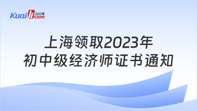上海领取2023年\n初中级经济师证书通知