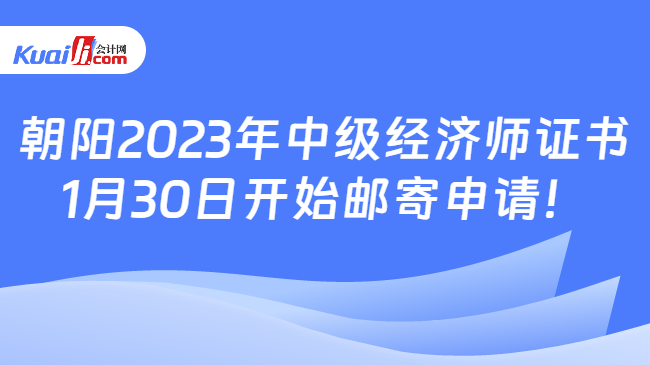 朝阳2023年中级经济师证书\n1月30日开始邮寄申请！