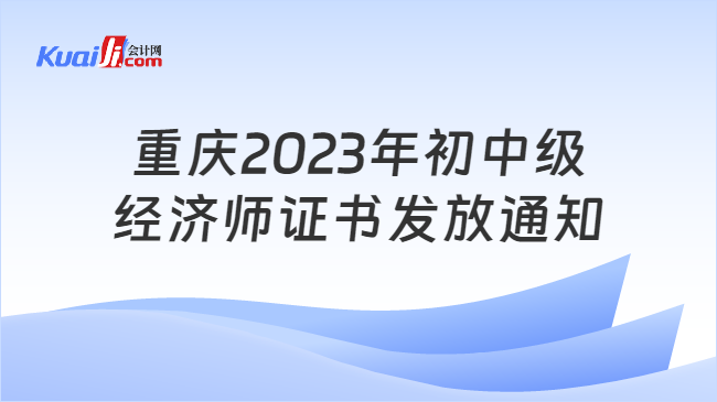 重庆2023年初中级\n经济师证书发放通知