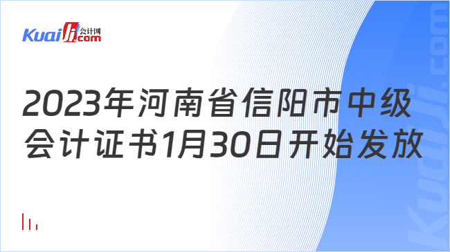 2023年河南省信阳市中级\n会计证书1月30日开始发放